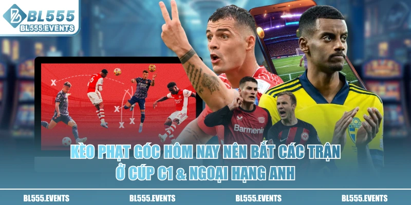 Kèo phạt góc hôm nay nên bắt các trận ở Cúp C1 & Ngoại Hạng Anh